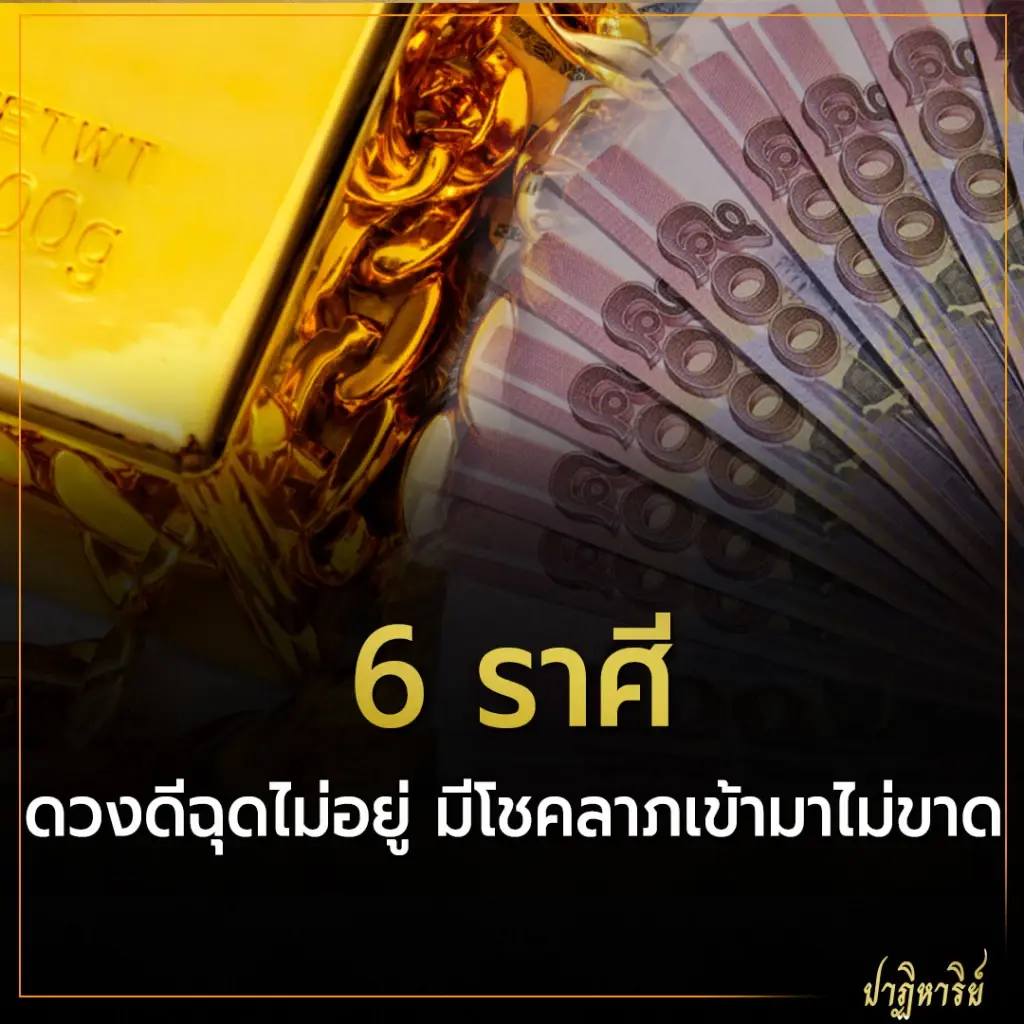 6 ราศี ดวงดีฉุดไม่อยู่ มีโชคลาภเข้ามาไม่ขาด