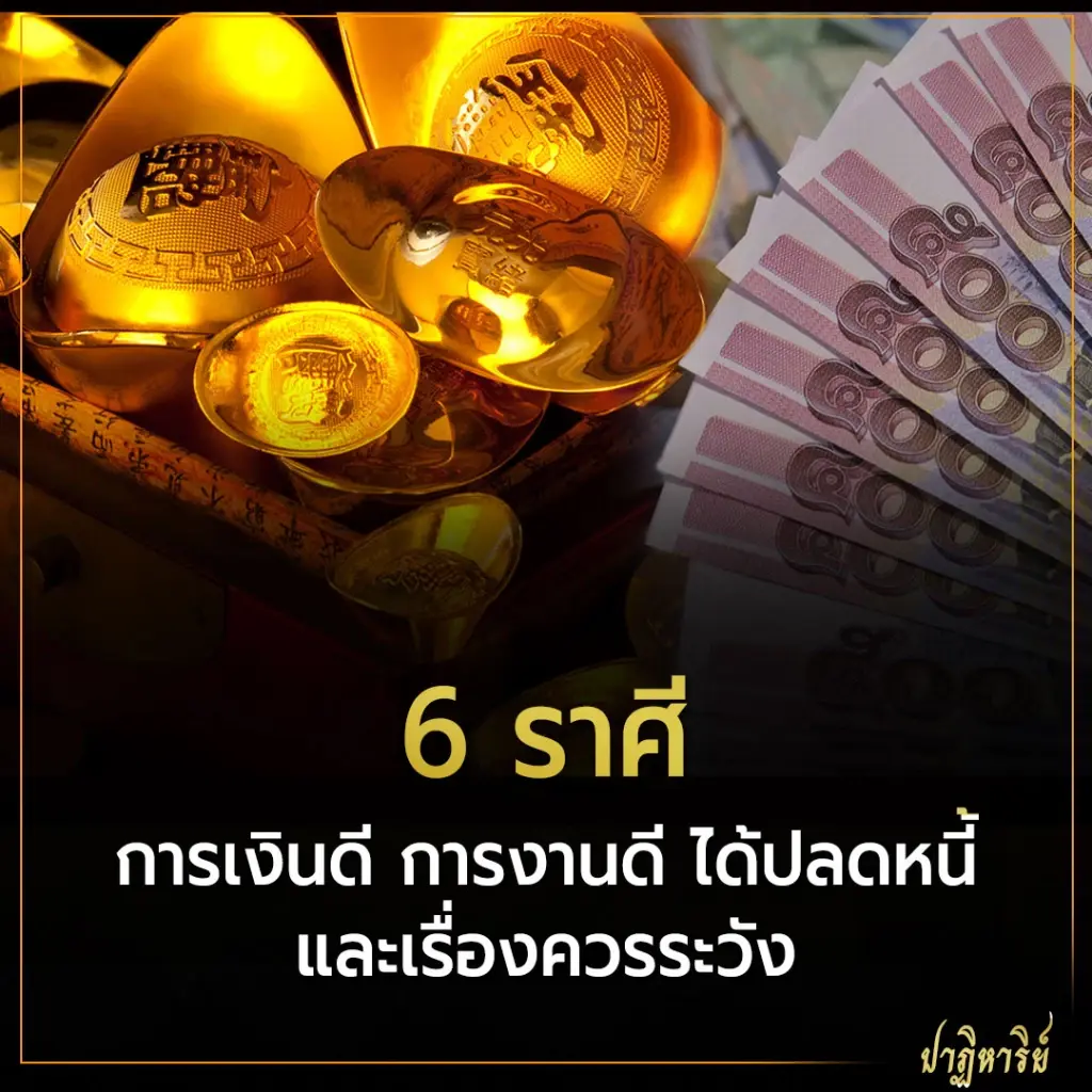 6 ราศี การเงินดี การงานดี ได้ปลดหนี้ และเรื่องควรระวัง