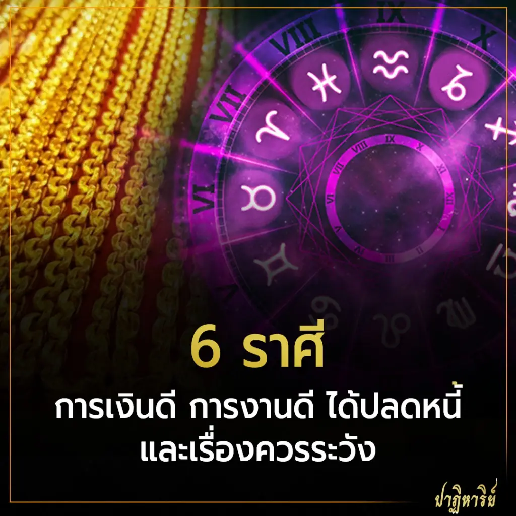 6 ราศี การเงินดี การงานดี ได้ปลดหนี้ และเรื่องควรระวัง