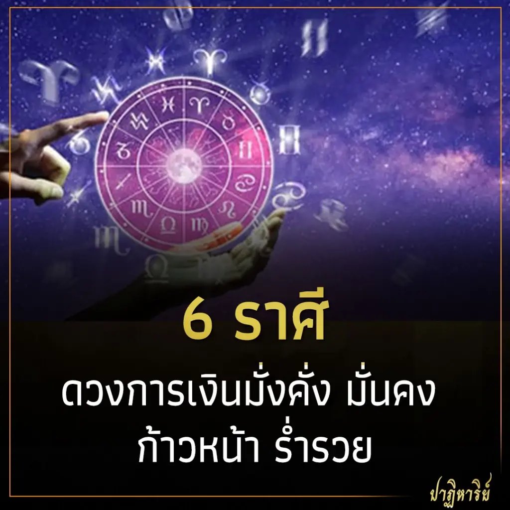 6 ราศี ดวงการเงินมั่งคั่ง มั่นคง ก้าวหน้า ร่ำรวย