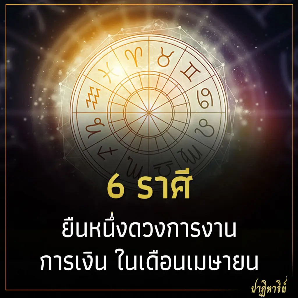 6 ราศี ยืนหนึ่งดวงการงาน การเงิน ในเดือนเมษายน