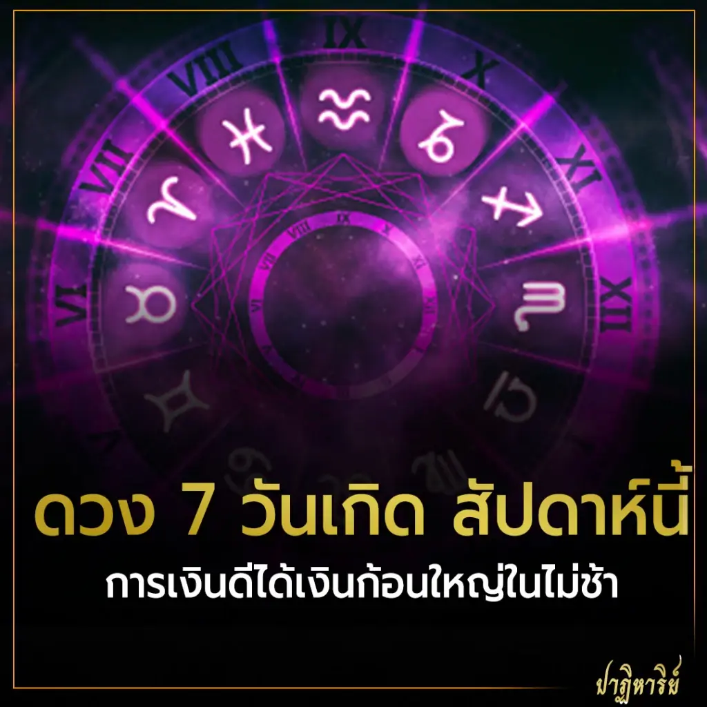 ดวง 7 วันเกิด สัปดาห์นี้ การเงินดีได้เงินก้อนใหญ่ในไม่ช้า