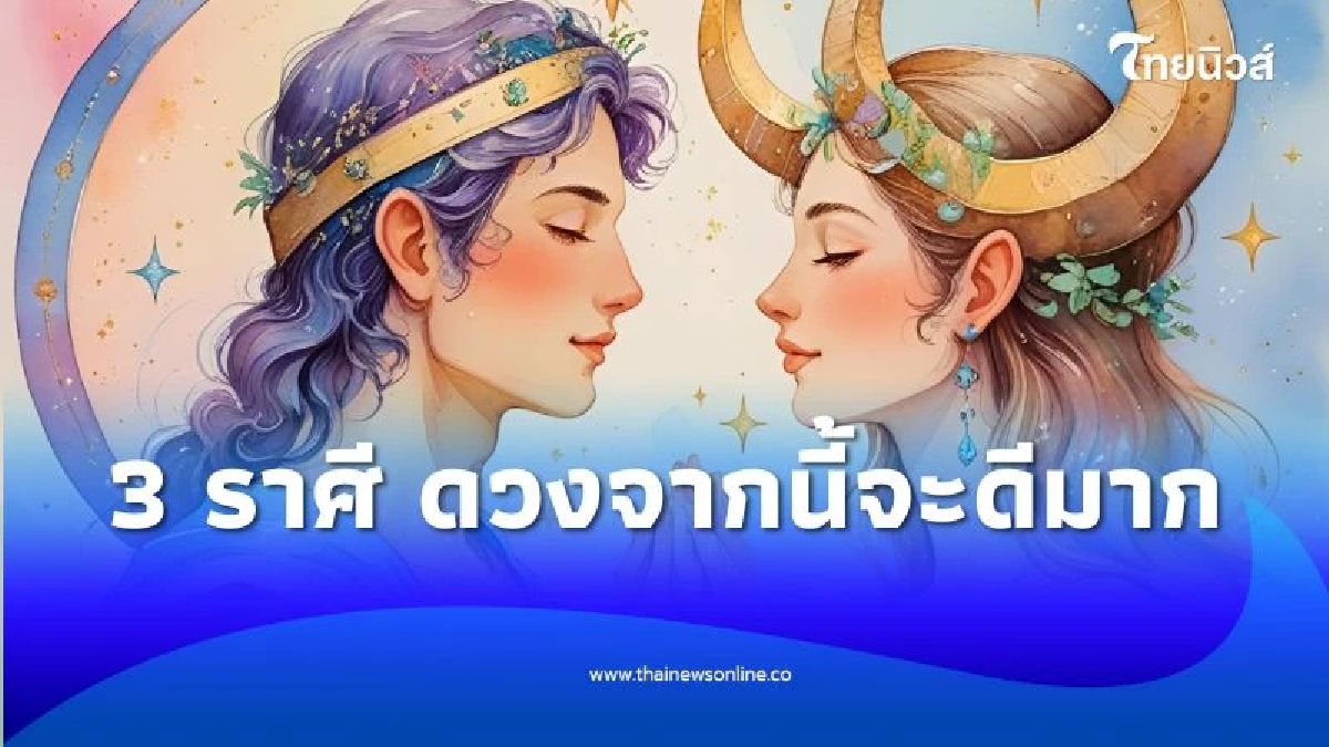 เปิดดวงคน 3 ราศี ดวงการงานจากนี้จะดีมาก ดีกว่าที่ผ่านมา