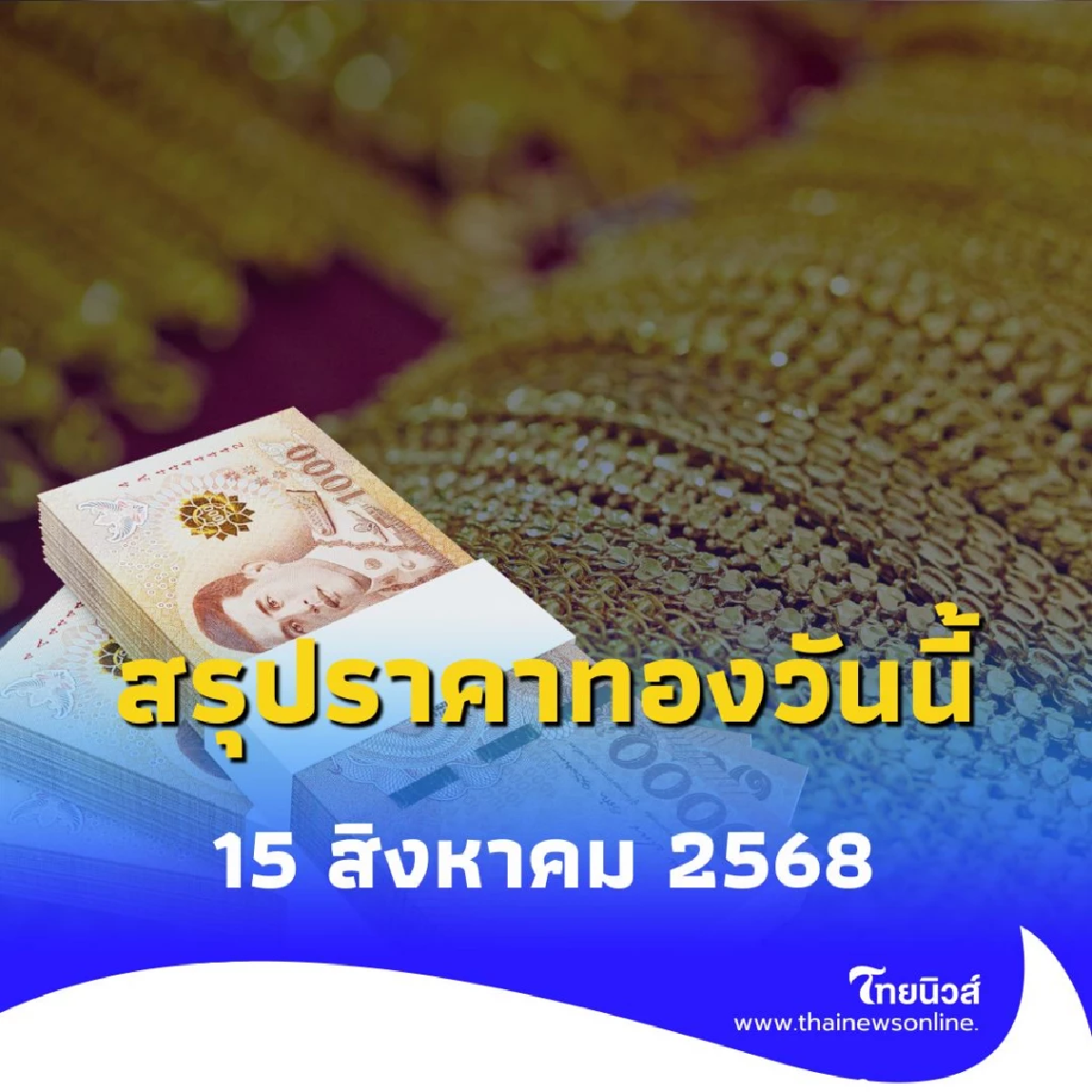 สรุปราคาทองวันนี้ 15 สิงหาคม 2568 ราคาทองวันนี้อยู่ที่บาทละเท่าไหร่