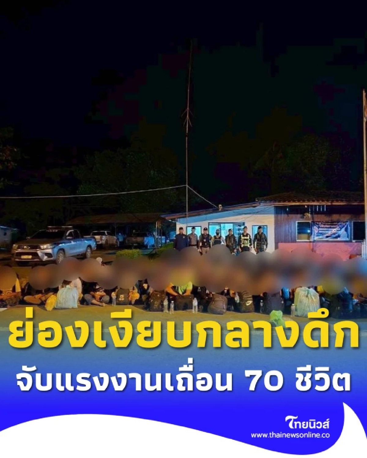 สกัดจับแรงงานต่างด้าวผิดกฎหมาย 70 ชีวิต ย่องเงียบกลางดึก