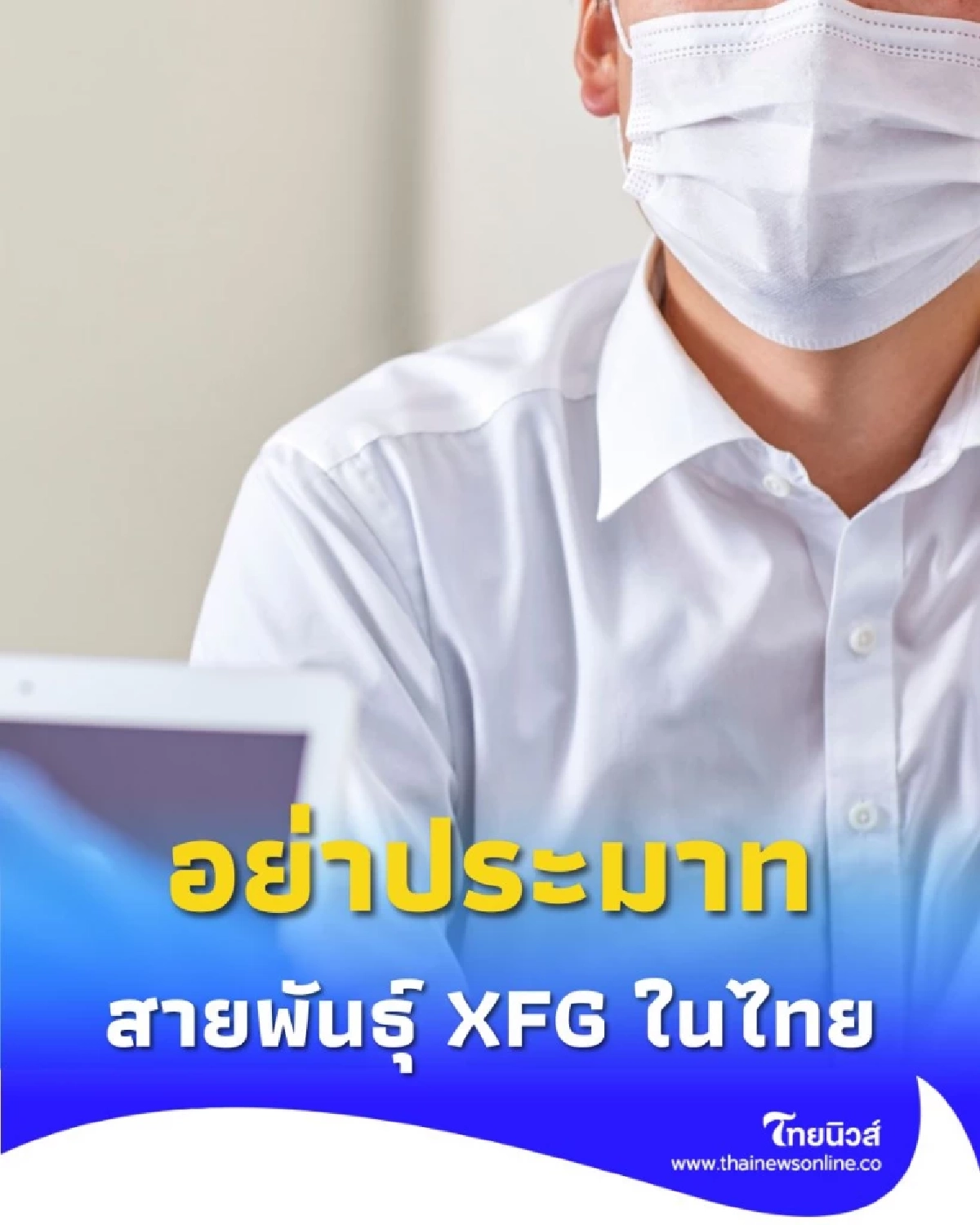 อย่าประมาท พบผู้ป่วยโควิด-19 สายพันธุ์ XFG ในไทย เตือนอย่าลืมป้องกันตัวเอง