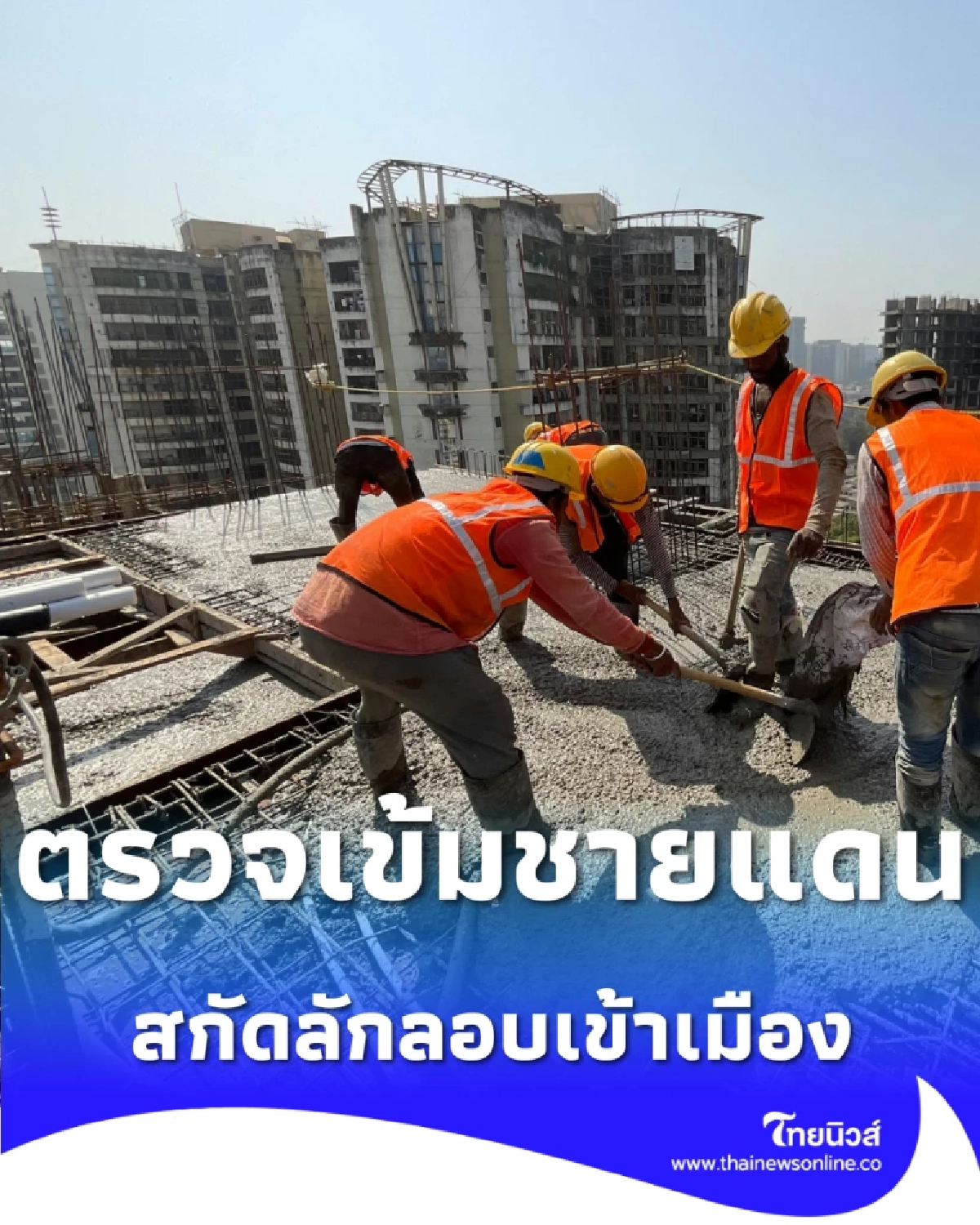 ตรวจเข้มชายแดน รัฐบาลย้ำแรงงานและนายจ้างต้องปฏิบัติตามกฎหมาย