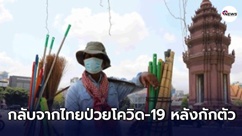 ประเทศกัมพูชาเผย พบหญิงกลับจากไทยป่วยโควิด-19 หลังกักตัวครบ 14 วัน ประเทศกัมพูชาเผย พบหญิงกลับจากไทยป่วยโควิด-19 หลังกักตัวครบ 14 วัน