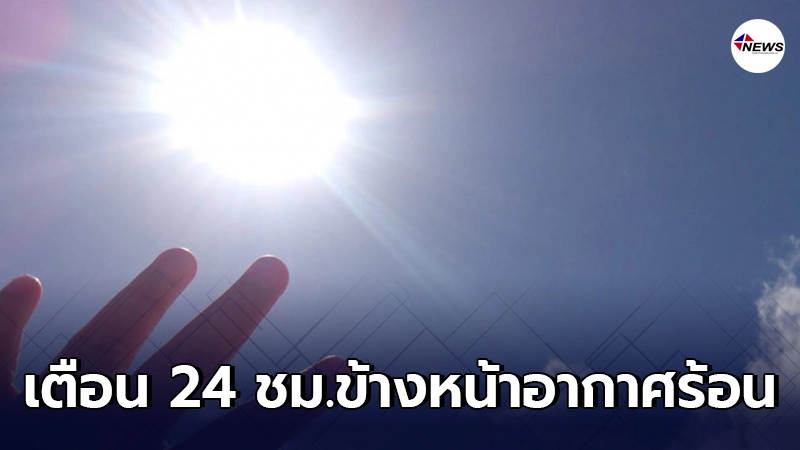 กรมอุตุฯเตือน 24 ชม.ข้างหน้า ไทยตนบนมีอากาศร้อนและมีฟ้าหลัว