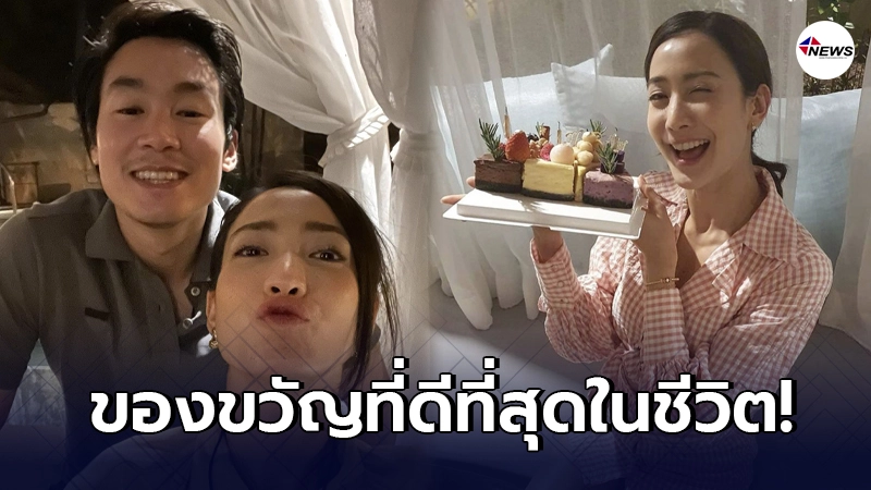 แต้ว ณฐพร เอ่ยคำหวานถึง ไฮโซณัย ยกให้เป็นของขวัญวันเกิดที่ดีที่สุดในชีวิต