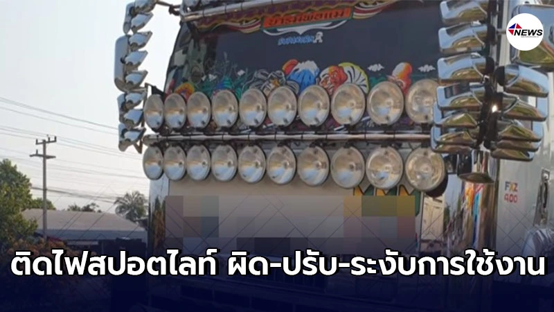 เตือน รถบรรทุกติดไฟสปอตไลท์  ผิด - ปรับ- ระงับการใช้งาน