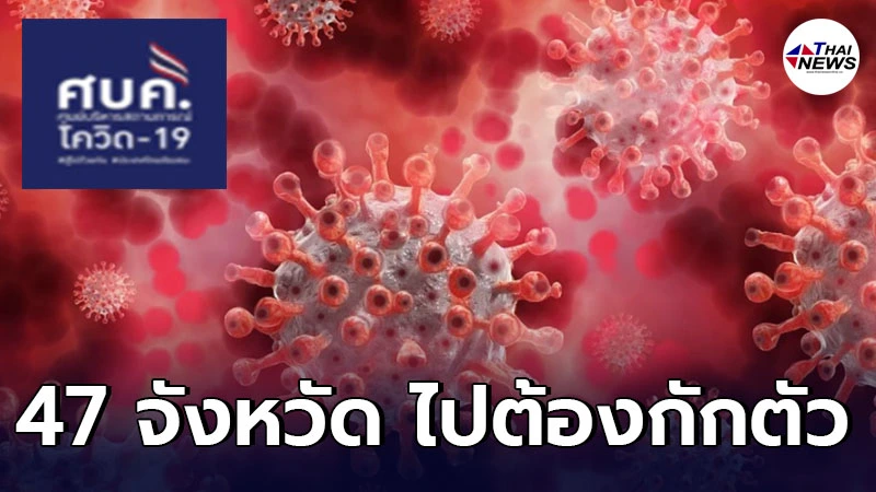 เช็กเลย ศบค.มหาดไทย เผยรายชื่อ 47 จังหวัดล่าสุด ที่เดินทางไปแล้วต้องกักตัว