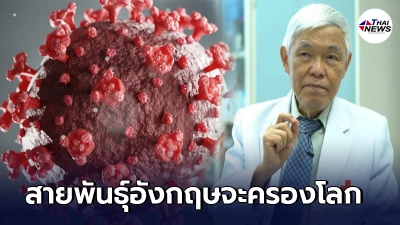 นพ.ยง ชี้ โควิดรอบใหม่ 98% เป็นสายพันธุ์อังกฤษ แพร่เชื้อเร็ว อนาคตจะครองโลก