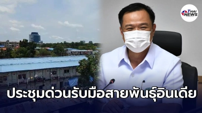 อนุทิน เรียกประชุมผู้เชี่ยวชาญ รับมือโควิดสายพันธุ์อินเดียในเเคมป์คนงาน
