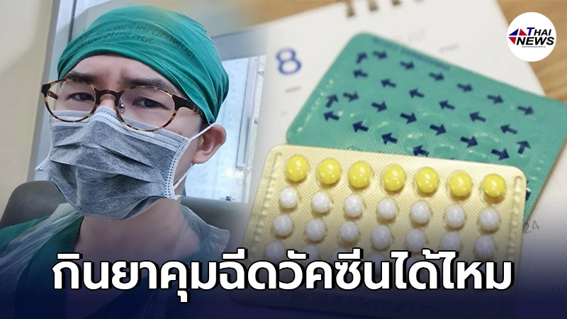 หมอสูติ ไขข้อข้องใจ กินยาคุมกระตุ้นลิ่มเลือด-ฉีดวัคซีนได้หรือเปล่า