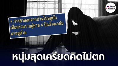 หนุ่มเครียด ภรรยาออกจากบ้านไปอยู่กับเพื่อนนาน 4 ปี ก่อนขอกลับมาอยู่ด้วย