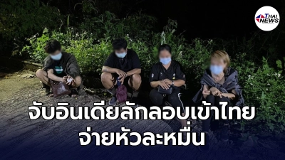 จับ"หนุ่มอินเดีย"จ่ายหัวละหมื่น ลักลอบเข้าไทย จ่อเข้ากรุงเทพ