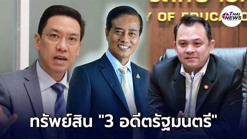 กางทรัพย์สิน 3 อดีตรัฐมนตรี หลังพ้นจากตำแหน่ง พบรวยสุด 1,980 ล้านบาท