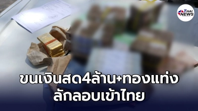 รวบ"หนุ่มเมียนมา"ขนเงินสด4ล้าน + ทองคำแท่ง ลักลอบเข้าไทย
