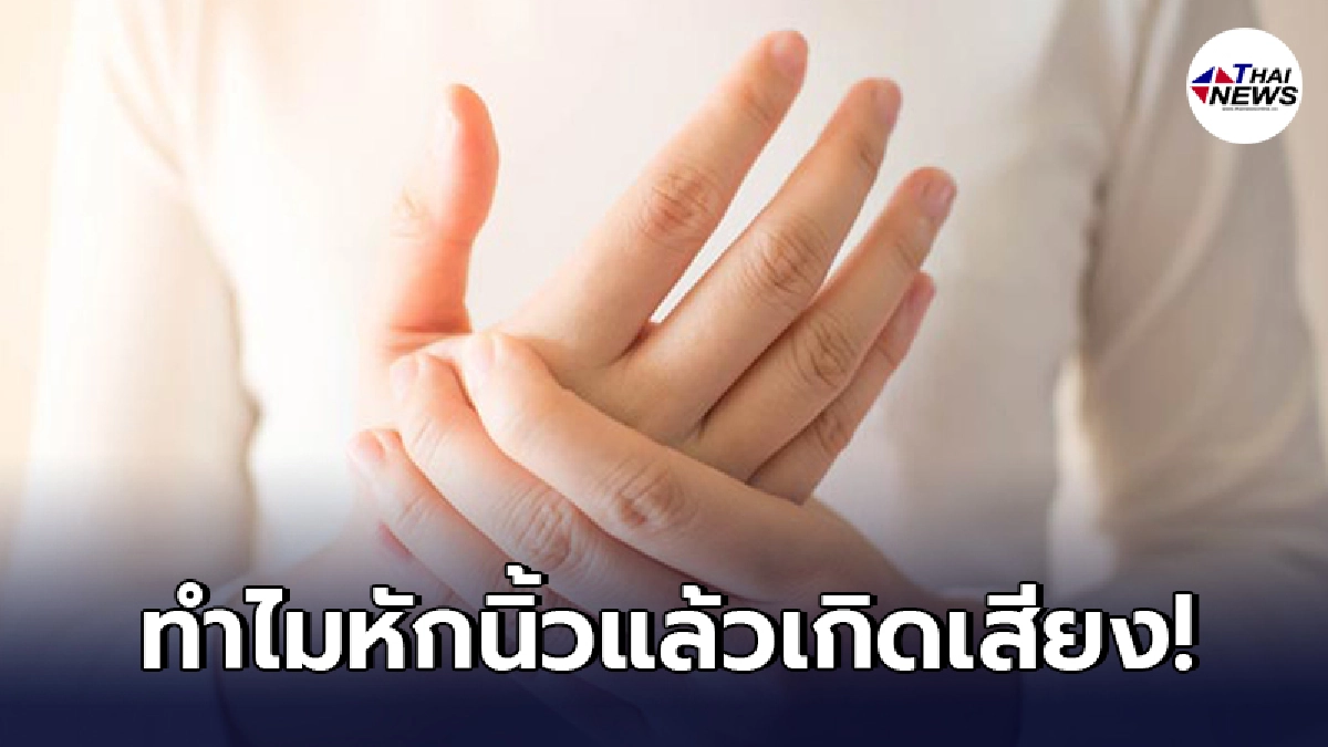ไขข้อสงสัย ทำไมเวลา"หักนิ้ว"ถึงมีเสียงดัง และมีอันตรายหรือไม่
