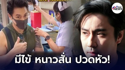 เอ พศิน พบอาการข้างเคียงเพียบหลังฉีดวัคซีน มีไข้ หนาวสั่น เหงื่อออกทั้งตัว
