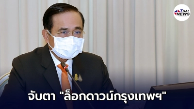 จับตา ล็อกดาวน์กรุงเทพฯ หลังบิ๊กตู่ เรียกหารือ ทีมแพทย์- ศบค.