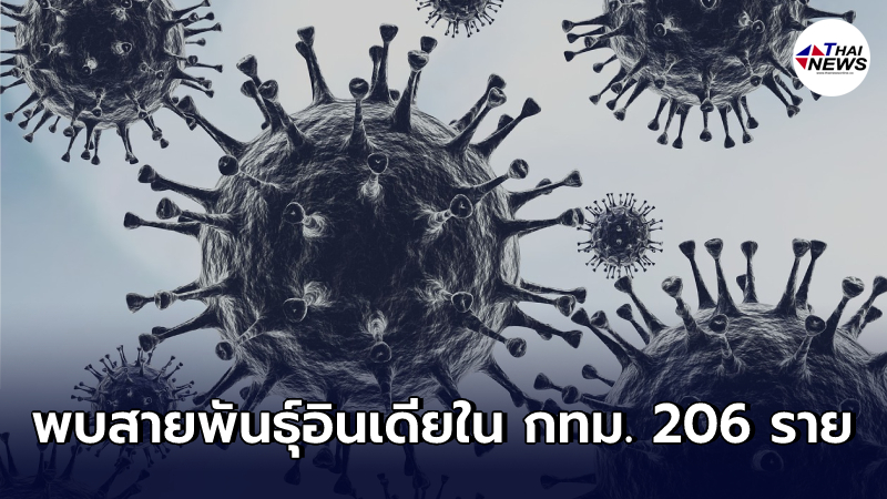 พบ "โควิดสายพันธุ์อินเดีย" ลาม 235 ราย อยู่ใน กรุงเทพฯ ถึง 206 ราย พบ "โควิดสายพันธุ์อินเดีย" ลาม 235 ราย อยู่ใน กรุงเทพฯ ถึง 206 ราย