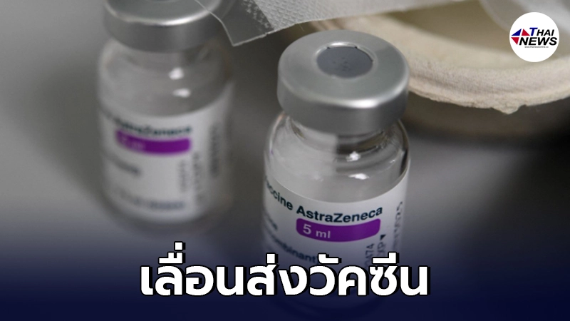 แอสตราฯ ขอเลื่อนส่งวัคซีน ไปอีก 2 วัน จากกำหนดเดิม 14 มิ.ย. นี้