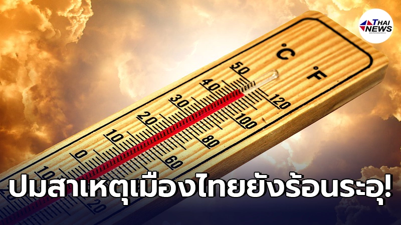 เจาะลึกสาเหตุประเทศไทยระอุ เดือนพฤษภาคมร้อนกว่าเมษายน