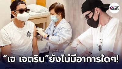 เจ เจตริน เข้าประเดิมฉีดวัคซีนเข็มแรกแล้ว ล่าสุดยังไม่มีอาการใดๆ