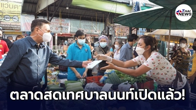 เปิดแล้วตลาดนนท์ "นายกนครนนท์" เดินเยี่ยมให้กำลังใจพ่อค้าแม่ค้า