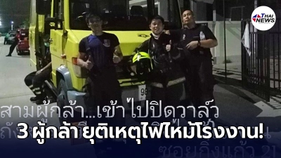 โฉมหน้า 3 ผู้กล้า ฝ่าเปลวเพลิงเข้าไป "ปิดวาล์ว"  ในโรงงานกิ่งแก้ว