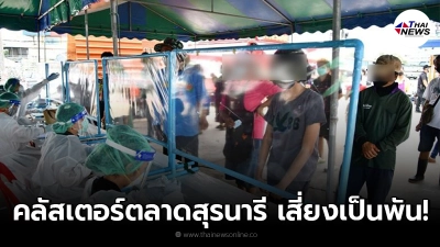 วุ่น คลัสเตอร์ตลาดสุรนารี ยอดติดเชื้อเพิ่ม เสี่ยงอีกเป็น 1,000