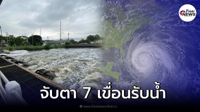 เตือน เฝ้าระวัง 7 เขื่อนหลัก  รับอิทธิพล พายุดีเปรสชัน บุกถล่มไม่หยุด