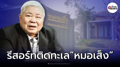 เปิดภาพ รีสอร์ทติดทะเล “หมอเส็ง” อีกหนึ่งธุรกิจมหาศาล