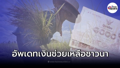 อัพเดทล่าสุด "เงินช่วยเหลือชาวนา" ไร่ละ 1,000 บาท