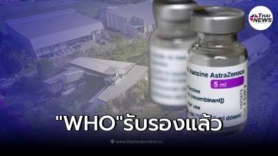 "แอสตร้าเซนเนก้า"ที่ผลิตในไทย องค์การอนามัยโลกรับรองเรียบร้อยแล้ว