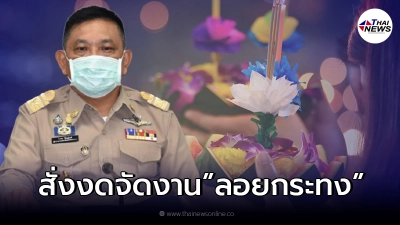 จังหวัดใหญ่ สั่งงดจัด "งานลอยกระทง" หลังคลัสเตอร์งานศพ พ่นพิษป่วยพุ่ง 462 คน