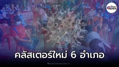 พบ คลัสเตอร์ผุดขึ้นใหม่ 6 อำเภอ จนท.เร่งลงพื้นที่ ปูพรมฉีดวัคซีนด่วน