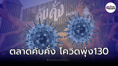 ปิดต่อไม่มีกำหนด คลัสเตอร์ตลาดคับคั่ง พบผู้ติดเชื้อพุ่ง 130 ราย