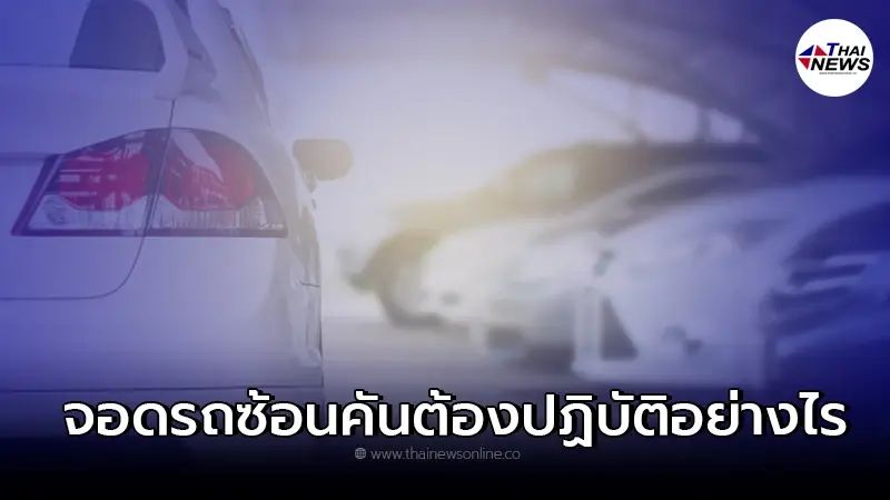 จอดรถซ้อนคันต้องปฏิบัติอย่างไรให้ปลอดภัย จอดรถซ้อนคันต้องปฏิบัติอย่างไรให้ปลอดภัย