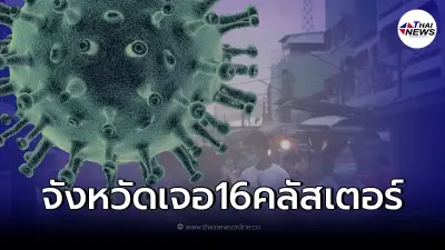 ระส่ำอีก "พบ 16 คลัสเตอร์" ลามหนักในจังหวัด ยอดโควิดกลับมาพุ่ง สั่งเฝ้าระวัง