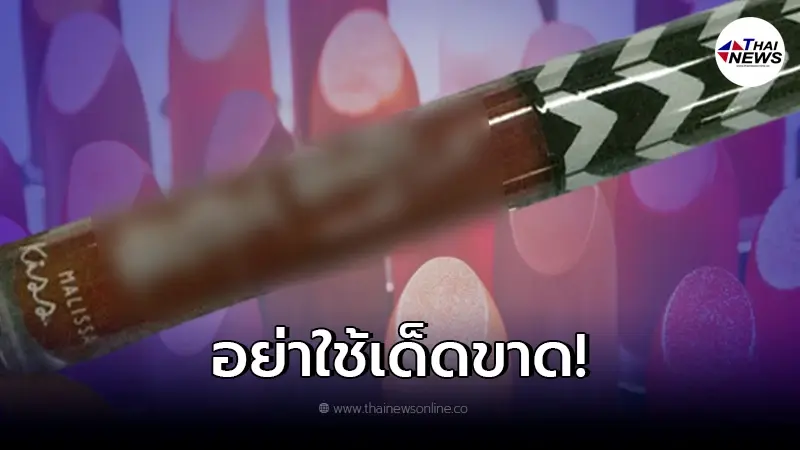 อย. เตือนยี่ห้อ "ลิปสติกพบสารก่อมะเร็ง" อย่าใช้เด็ดขาด