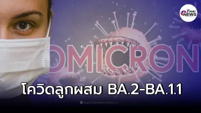ระวัง! สายพันธุ์โอมิครอนลูกผสม "BA.2 + BA.1.1" กลายพันธุ์ก้าวกระโดด