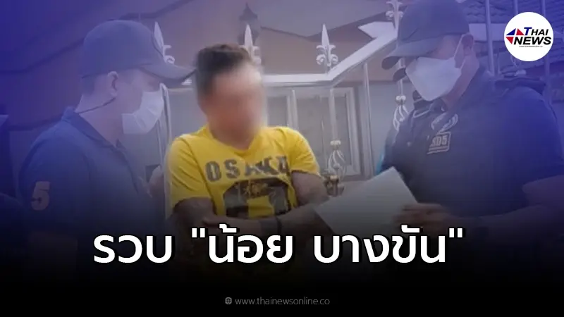 เจ้าหน้าที่รวบตัว "น้อย บางขัน" หลบหนีคดีพยายามฆ่า