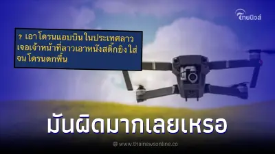 หนุ่มสงสัยหนัก บินโดรนเข้าลาว โดนจนท.ยิงร่วง มันผิดมากเลยเหรอ