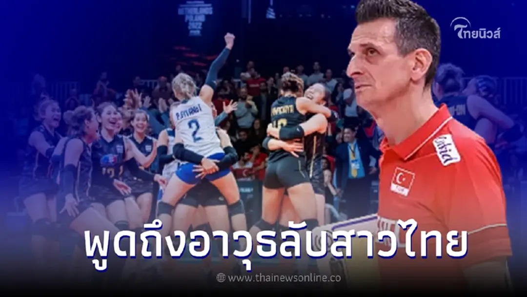 โค้ชตุรกี พูดถึง ตบลูกยางสาวไทย  พร้อมยกหนึ่งผู้เล่นไทยตัวเปลี่ยนเกม