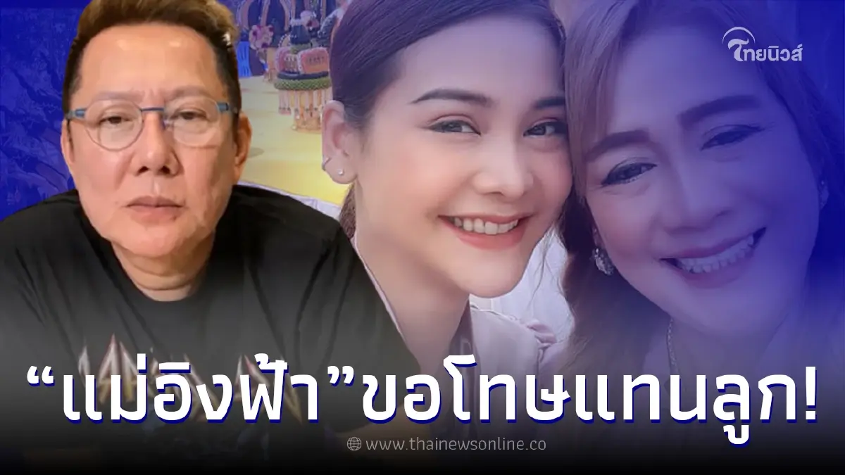 "แม่อิงฟ้า" เคลื่อนไหวขอโทษ "ณวัฒน์" แทนลูกสาว อย่าโกรธน้องเลย