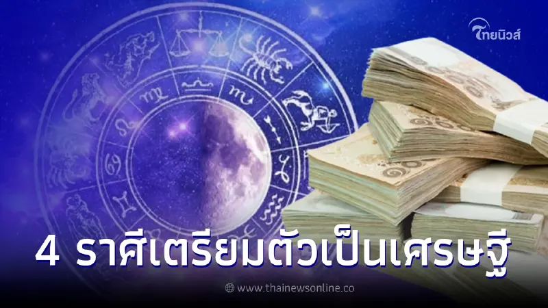 คนเกิด 4 ราศี เตรียมตัวเป็นเศรษฐี ดวงการเงิน ดวงราชาโชคกำลังเปิด