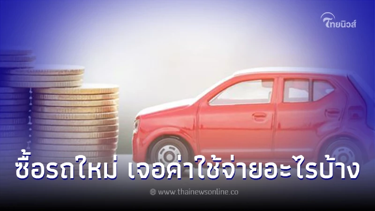 เตรียมตัวไว้เลย ซื้อรถใหม่หนึ่งคันต้องเจอค่าใช้จ่ายอะไรบ้าง